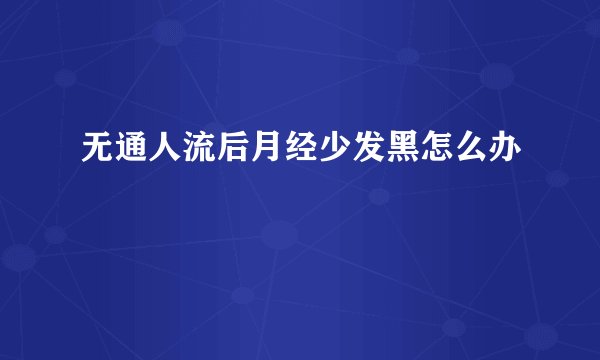 无通人流后月经少发黑怎么办