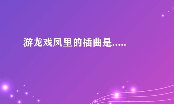 游龙戏凤里的插曲是.....