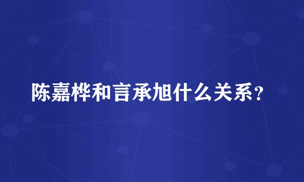 陈嘉桦和言承旭什么关系?