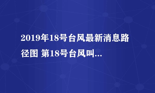 2019年18号台风最新消息路径图 第18号台风叫什么名字