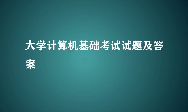 大学计算机基础考试试题及答案