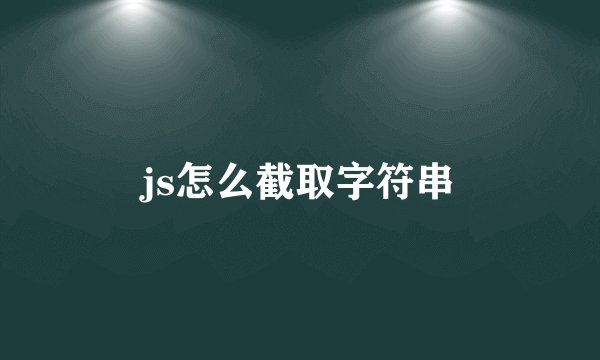 js怎么截取字符串