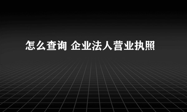 怎么查询 企业法人营业执照
