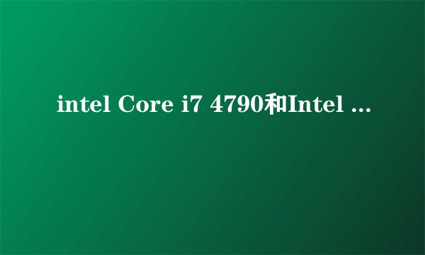 intel Core i7 4790和Intel 至强 E3-1230 V3对比哪个更好