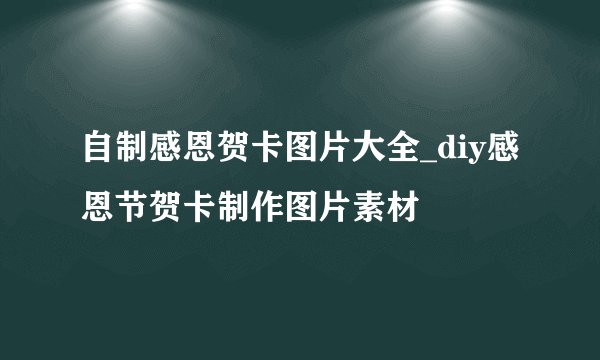 自制感恩贺卡图片大全_diy感恩节贺卡制作图片素材
