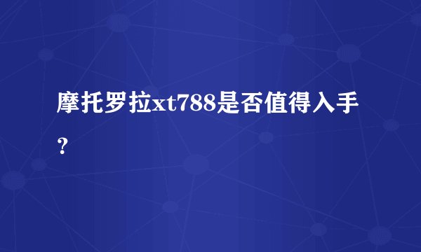 摩托罗拉xt788是否值得入手？