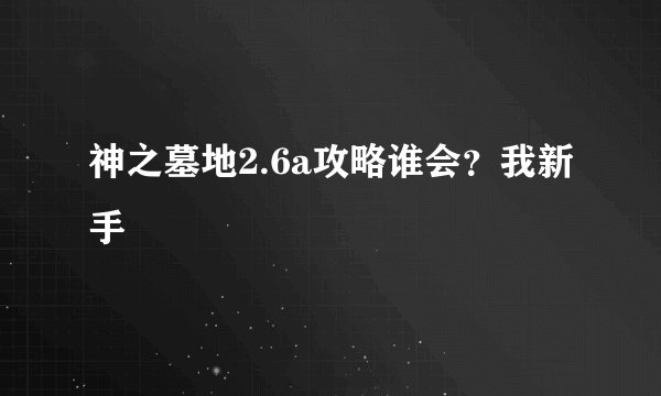 神之墓地2.6a攻略谁会？我新手