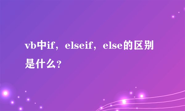 vb中if，elseif，else的区别是什么？