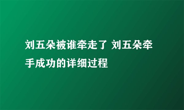 刘五朵被谁牵走了 刘五朵牵手成功的详细过程