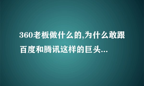 360老板做什么的,为什么敢跟百度和腾讯这样的巨头作对,是找死还是抄作?