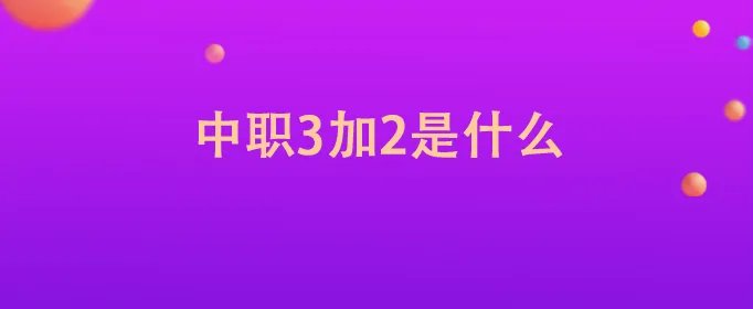 中职3加2是什么