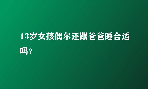 13岁女孩偶尔还跟爸爸睡合适吗？