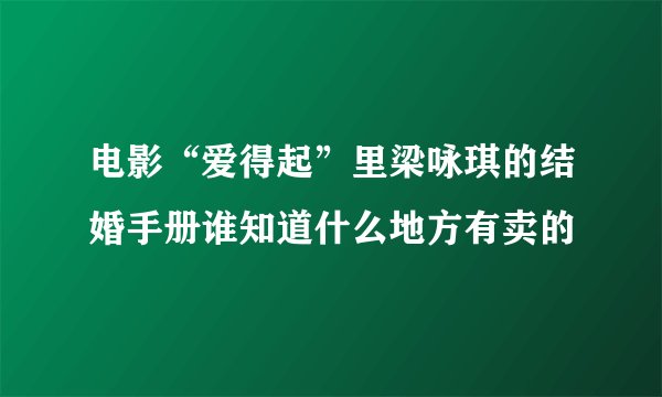 电影“爱得起”里梁咏琪的结婚手册谁知道什么地方有卖的