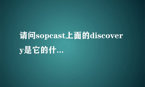 请问sopcast上面的discovery是它的什么频道？