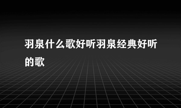 羽泉什么歌好听羽泉经典好听的歌