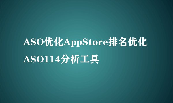 ASO优化AppStore排名优化ASO114分析工具
