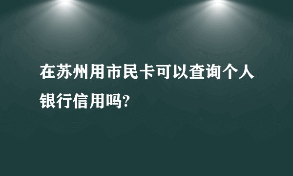 在苏州用市民卡可以查询个人银行信用吗?