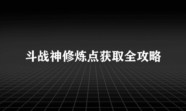 斗战神修炼点获取全攻略