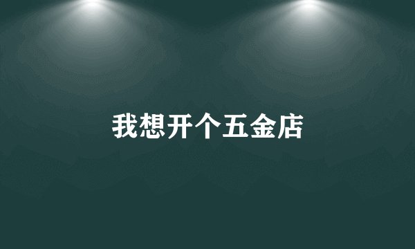 我想开个五金店