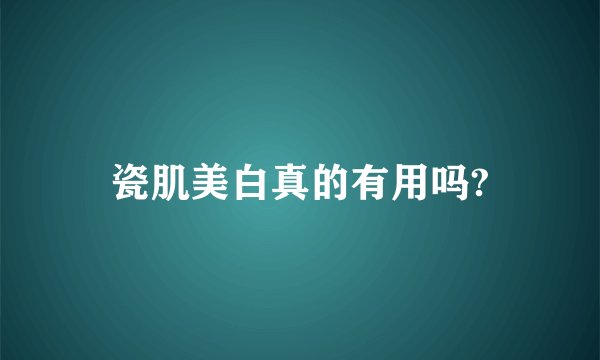 瓷肌美白真的有用吗?