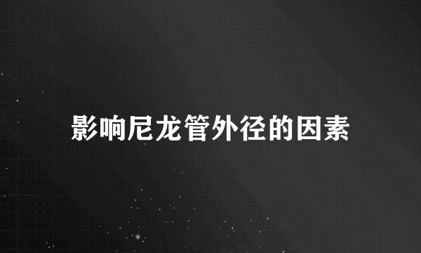 影响尼龙管外径的因素