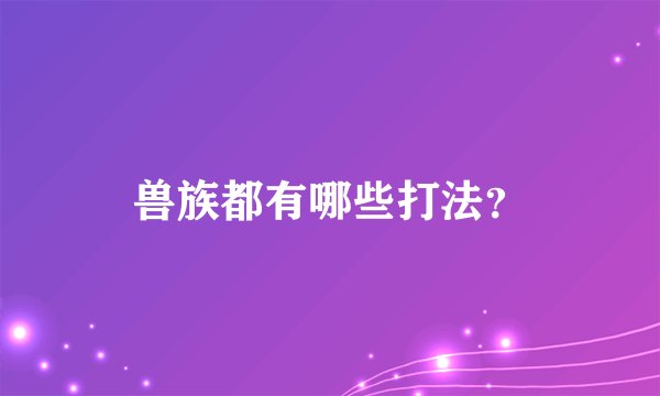 兽族都有哪些打法？