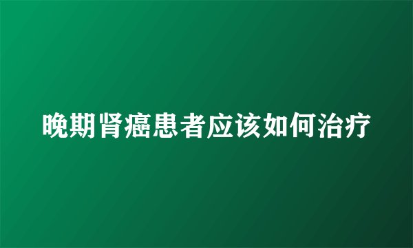 晚期肾癌患者应该如何治疗