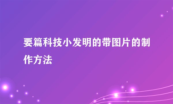 要篇科技小发明的带图片的制作方法