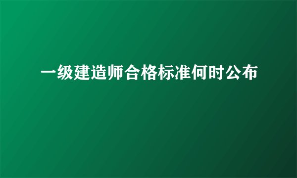 一级建造师合格标准何时公布