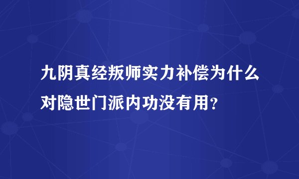 九阴真经叛师实力补偿为什么对隐世门派内功没有用？