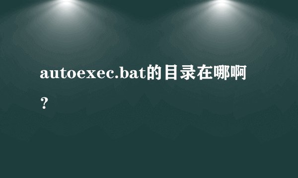 autoexec.bat的目录在哪啊？