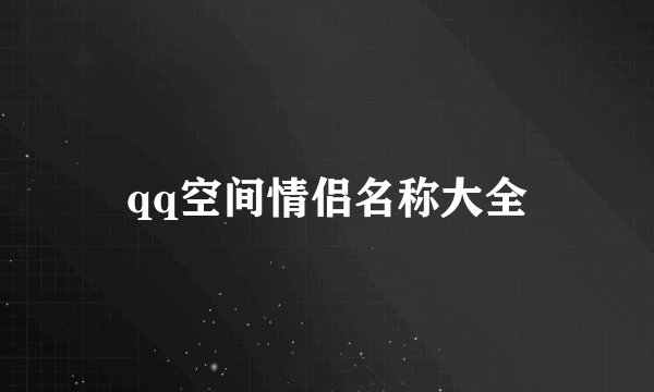 qq空间情侣名称大全