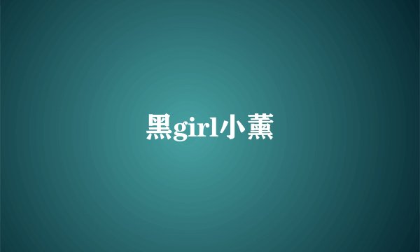黑girl小薰