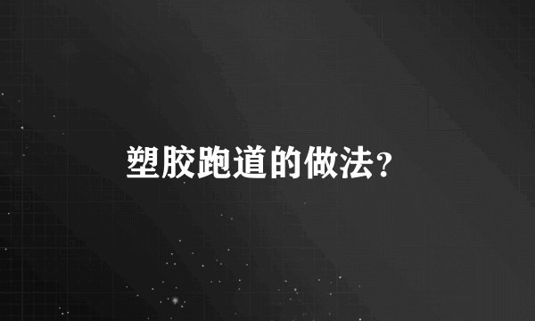 塑胶跑道的做法？