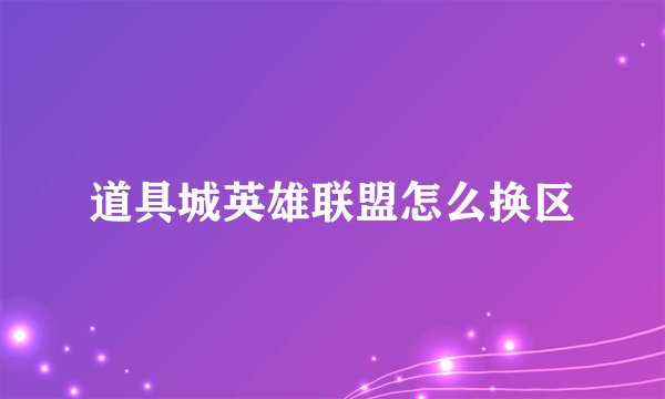 道具城英雄联盟怎么换区
