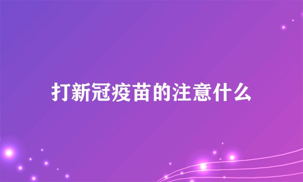 打新冠疫苗的注意什么