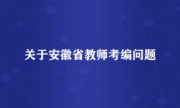 关于安徽省教师考编问题