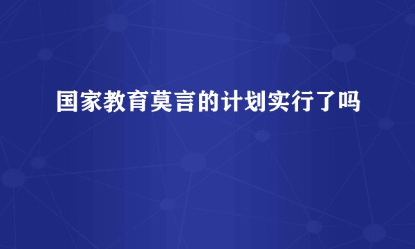 国家教育莫言的计划实行了吗