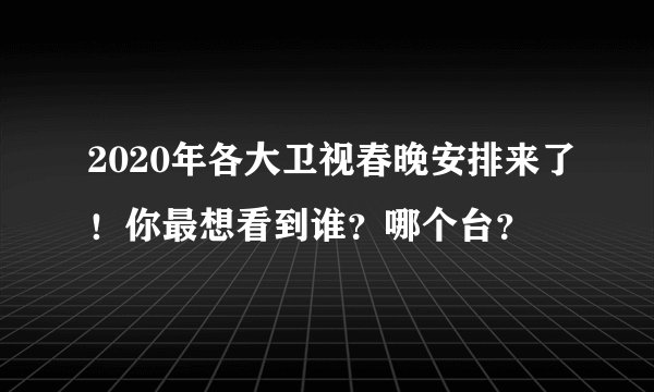 2020年各大卫视春晚安排来了！你最想看到谁？哪个台？