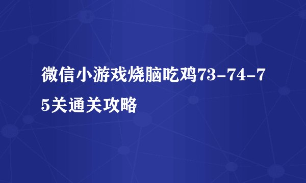 微信小游戏烧脑吃鸡73-74-75关通关攻略