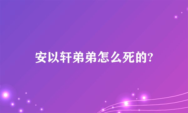 安以轩弟弟怎么死的?