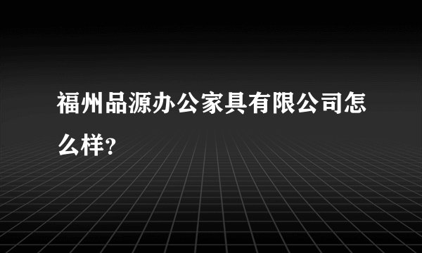 福州品源办公家具有限公司怎么样？