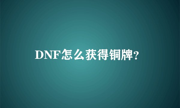 DNF怎么获得铜牌？