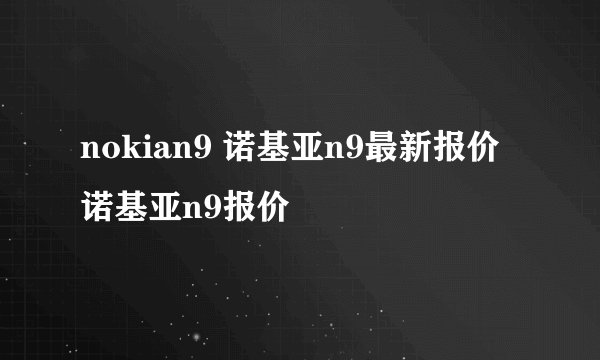 nokian9 诺基亚n9最新报价 诺基亚n9报价