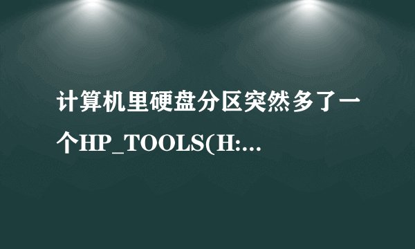 计算机里硬盘分区突然多了一个HP_TOOLS(H:) 这个分区的功能和作用是什么?为何之前没有 现在出现