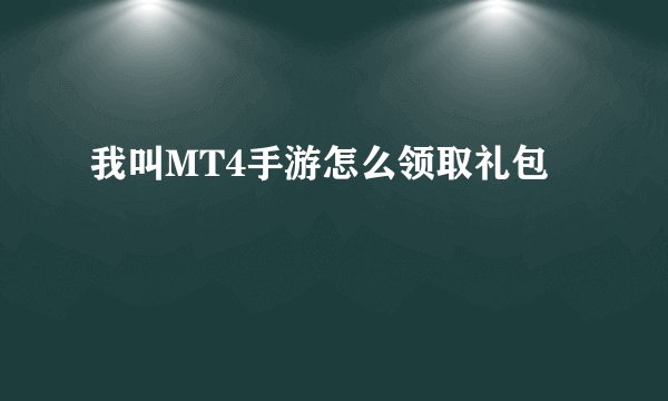 我叫MT4手游怎么领取礼包