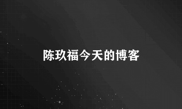 陈玖福今天的博客