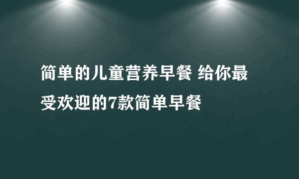 简单的儿童营养早餐 给你最受欢迎的7款简单早餐
