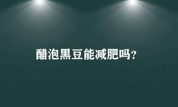 醋泡黑豆能减肥吗？