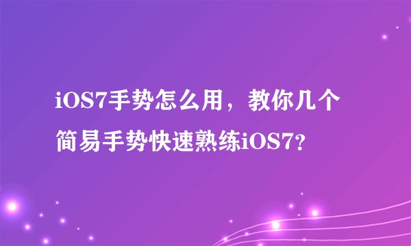 iOS7手势怎么用，教你几个简易手势快速熟练iOS7？